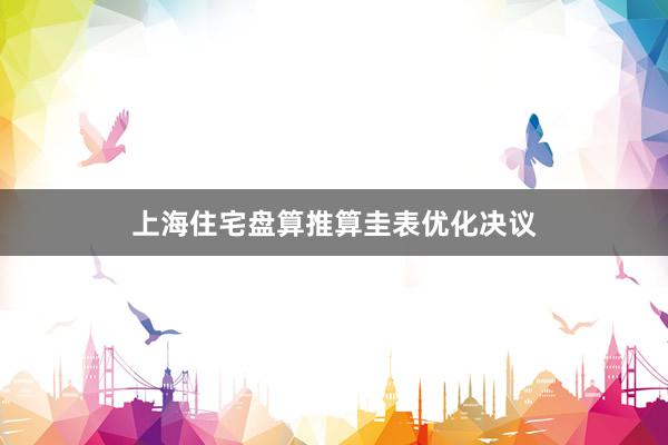 上海住宅盘算推算圭表优化决议