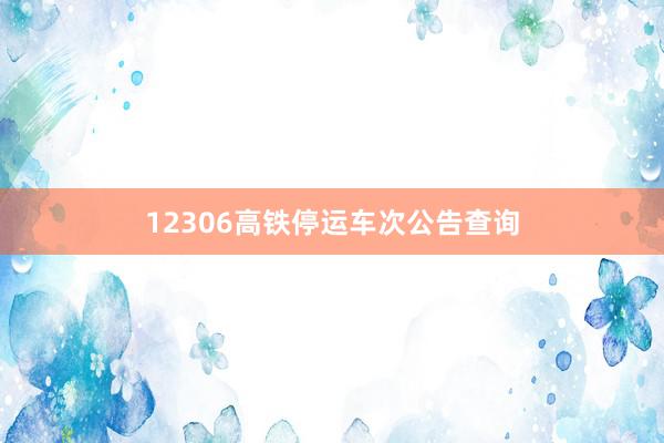 12306高铁停运车次公告查询