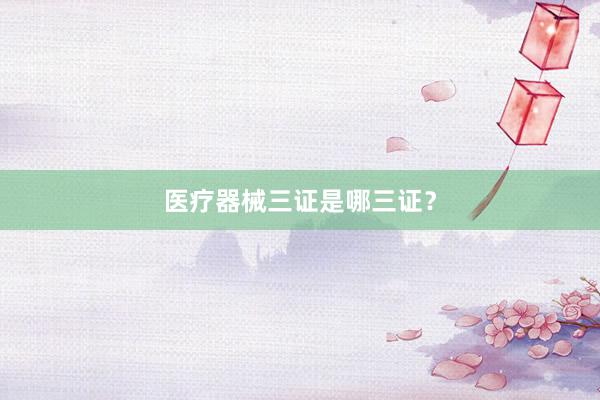 医疗器械三证是哪三证？