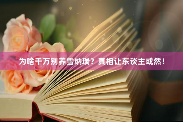 为啥千万别养雪纳瑞？真相让东谈主或然！
